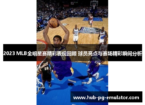 2023 MLB全明星赛精彩表现回顾 球员亮点与赛场精彩瞬间分析 2023 MLB全明星赛精彩表现回顾 球员亮点与赛场精彩瞬间分析