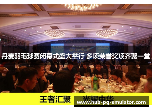 丹麦羽毛球赛闭幕式盛大举行 多项荣誉奖项齐聚一堂 丹麦羽毛球赛闭幕式盛大举行 多项荣誉奖项齐聚一堂