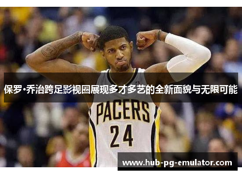 保罗·乔治跨足影视圈展现多才多艺的全新面貌与无限可能 保罗·乔治跨足影视圈展现多才多艺的全新面貌与无限可能