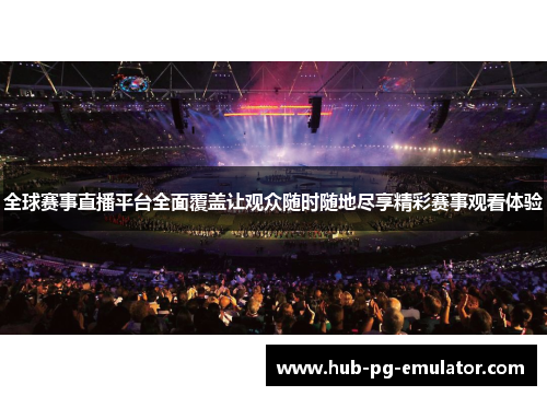 全球赛事直播平台全面覆盖让观众随时随地尽享精彩赛事观看体验 全球赛事直播平台全面覆盖让观众随时随地尽享精彩赛事观看体验