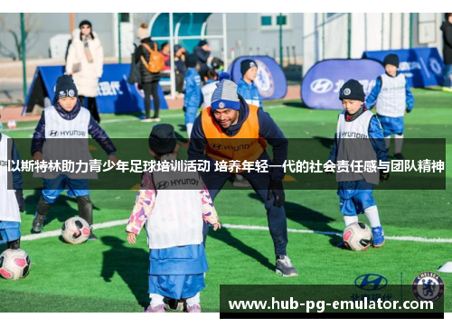 以斯特林助力青少年足球培训活动 培养年轻一代的社会责任感与团队精神 以斯特林助力青少年足球培训活动 培养年轻一代的社会责任感与团队精神