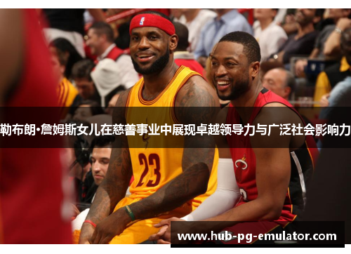 勒布朗·詹姆斯女儿在慈善事业中展现卓越领导力与广泛社会影响力 勒布朗·詹姆斯女儿在慈善事业中展现卓越领导力与广泛社会影响力