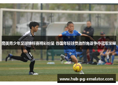南美青少年足球锦标赛精彩纷呈 各国年轻球员激烈角逐争夺冠军荣耀 南美青少年足球锦标赛精彩纷呈 各国年轻球员激烈角逐争夺冠军荣耀