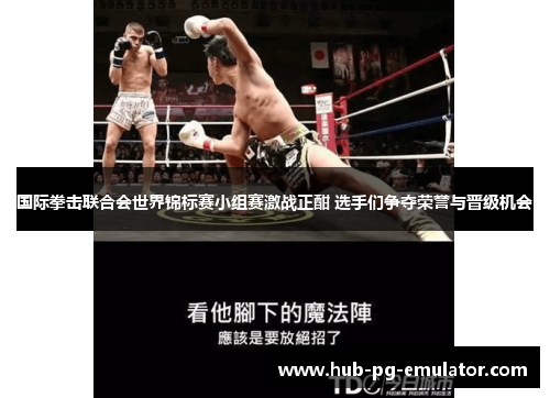 国际拳击联合会世界锦标赛小组赛激战正酣 选手们争夺荣誉与晋级机会 国际拳击联合会世界锦标赛小组赛激战正酣 选手们争夺荣誉与晋级机会