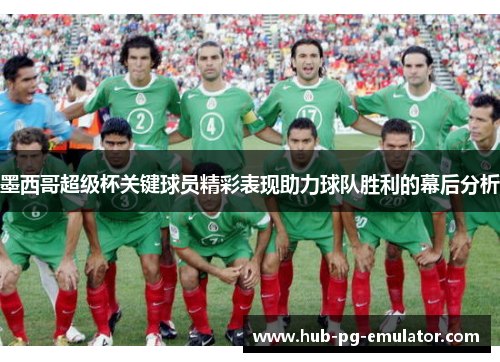 墨西哥超级杯关键球员精彩表现助力球队胜利的幕后分析 墨西哥超级杯关键球员精彩表现助力球队胜利的幕后分析