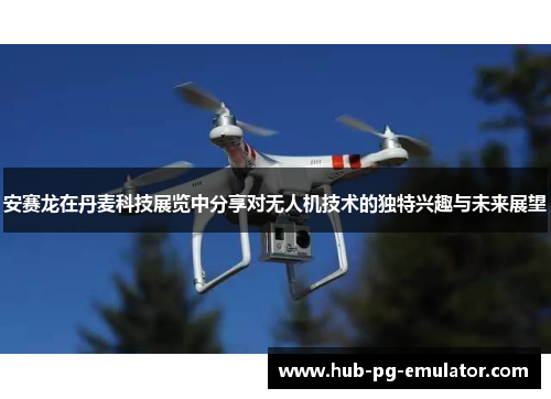 安赛龙在丹麦科技展览中分享对无人机技术的独特兴趣与未来展望 安赛龙在丹麦科技展览中分享对无人机技术的独特兴趣与未来展望