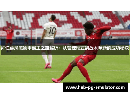 拜仁慕尼黑德甲霸主之路解析:从管理模式到战术革新的成功秘诀 拜仁慕尼黑德甲霸主之路解析:从管理模式到战术革新的成功秘诀