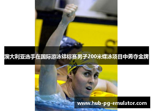 澳大利亚选手在国际游泳锦标赛男子200米蝶泳项目中勇夺金牌 澳大利亚选手在国际游泳锦标赛男子200米蝶泳项目中勇夺金牌