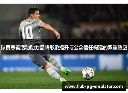 球员慈善活动助力品牌形象提升与公众信任构建的双重效应