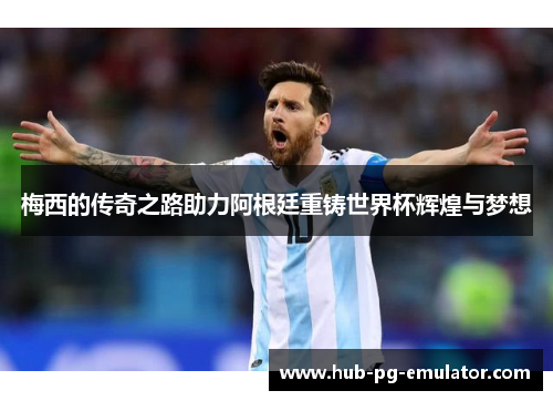 梅西的传奇之路助力阿根廷重铸世界杯辉煌与梦想 梅西的传奇之路助力阿根廷重铸世界杯辉煌与梦想