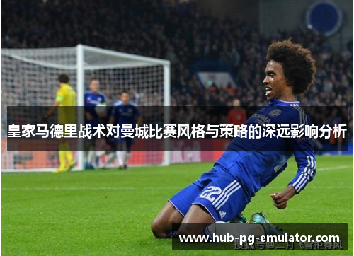 皇家马德里战术对曼城比赛风格与策略的深远影响分析 皇家马德里战术对曼城比赛风格与策略的深远影响分析