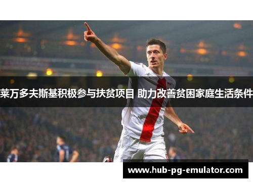 莱万多夫斯基积极参与扶贫项目 助力改善贫困家庭生活条件 莱万多夫斯基积极参与扶贫项目 助力改善贫困家庭生活条件