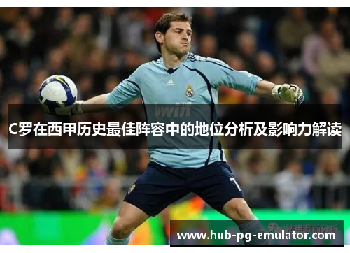 C罗在西甲历史最佳阵容中的地位分析及影响力解读 C罗在西甲历史最佳阵容中的地位分析及影响力解读