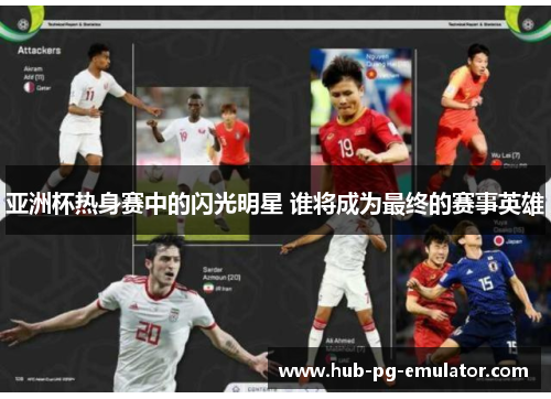 亚洲杯热身赛中的闪光明星 谁将成为最终的赛事英雄 亚洲杯热身赛中的闪光明星 谁将成为最终的赛事英雄