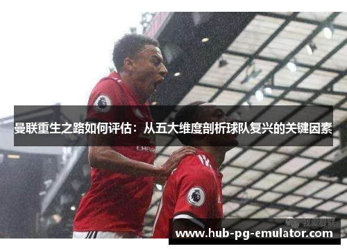 曼联重生之路如何评估：从五大维度剖析球队复兴的关键因素