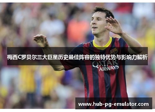梅西C罗贝尔三大巨星历史最佳阵容的独特优势与影响力解析 梅西C罗贝尔三大巨星历史最佳阵容的独特优势与影响力解析