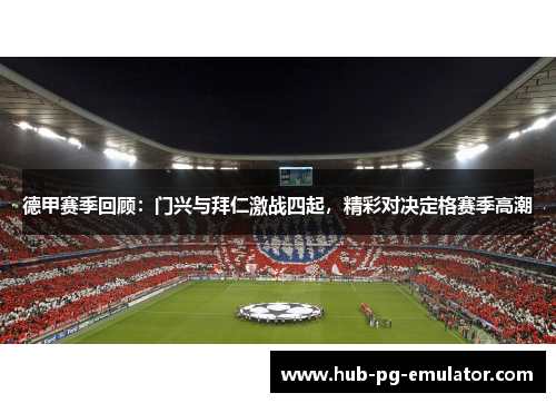 德甲赛季回顾：门兴与拜仁激战四起，精彩对决定格赛季高潮