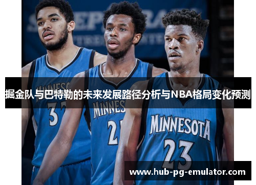 掘金队与巴特勒的未来发展路径分析与NBA格局变化预测 掘金队与巴特勒的未来发展路径分析与NBA格局变化预测