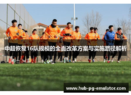 中超恢复16队规模的全面改革方案与实施路径解析 中超恢复16队规模的全面改革方案与实施路径解析