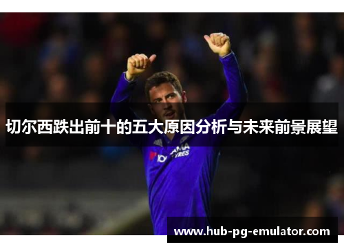 切尔西跌出前十的五大原因分析与未来前景展望 切尔西跌出前十的五大原因分析与未来前景展望