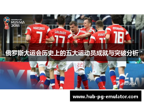 俄罗斯大运会历史上的五大运动员成就与突破分析 俄罗斯大运会历史上的五大运动员成就与突破分析