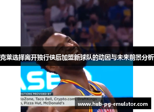 克莱选择离开独行侠后加盟新球队的动因与未来前景分析