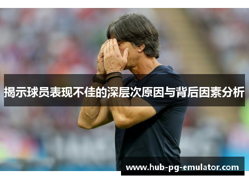 揭示球员表现不佳的深层次原因与背后因素分析 揭示球员表现不佳的深层次原因与背后因素分析