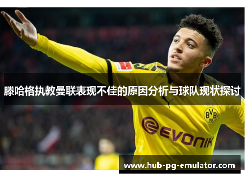 滕哈格执教曼联表现不佳的原因分析与球队现状探讨 滕哈格执教曼联表现不佳的原因分析与球队现状探讨