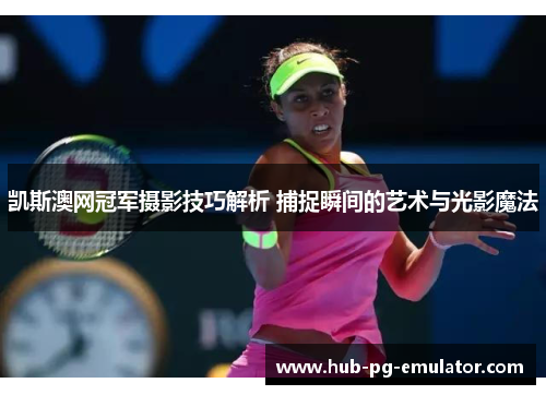 凯斯澳网冠军摄影技巧解析 捕捉瞬间的艺术与光影魔法 凯斯澳网冠军摄影技巧解析 捕捉瞬间的艺术与光影魔法