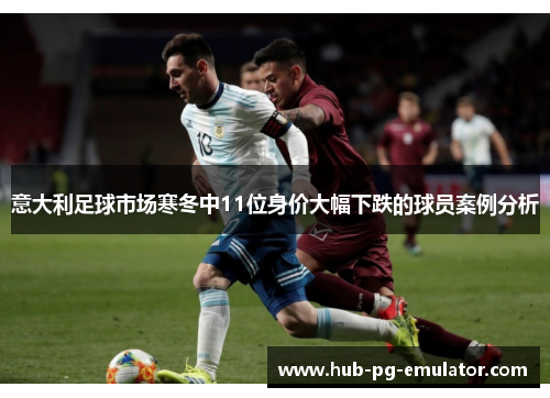 意大利足球市场寒冬中11位身价大幅下跌的球员案例分析 意大利足球市场寒冬中11位身价大幅下跌的球员案例分析