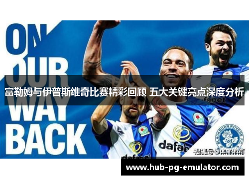 富勒姆与伊普斯维奇比赛精彩回顾 五大关键亮点深度分析 富勒姆与伊普斯维奇比赛精彩回顾 五大关键亮点深度分析