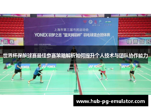 世界杯保龄球赛最佳参赛策略解析如何提升个人技术与团队协作能力 世界杯保龄球赛最佳参赛策略解析如何提升个人技术与团队协作能力