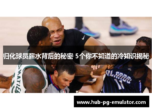 归化球员薪水背后的秘密 5个你不知道的冷知识揭秘 归化球员薪水背后的秘密 5个你不知道的冷知识揭秘