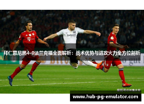 拜仁慕尼黑4-0法兰克福全面解析:战术优势与进攻火力全方位剖析 拜仁慕尼黑4-0法兰克福全面解析:战术优势与进攻火力全方位剖析