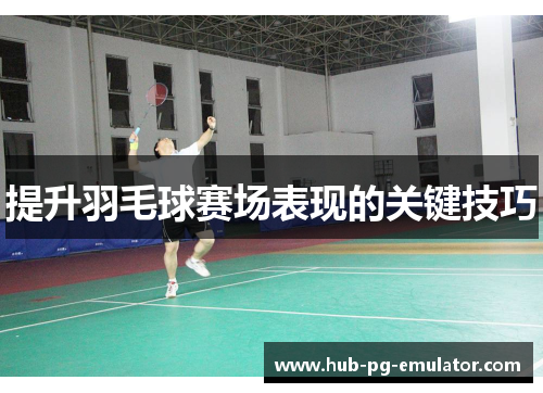 提升羽毛球赛场表现的关键技巧 提升羽毛球赛场表现的关键技巧