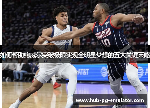 如何帮助鲍威尔突破极限实现全明星梦想的五大关键策略 如何帮助鲍威尔突破极限实现全明星梦想的五大关键策略