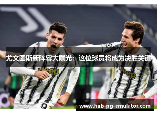 尤文图斯新阵容大曝光：这位球员将成为决胜关键