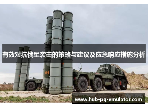 有效对抗俄军袭击的策略与建议及应急响应措施分析 有效对抗俄军袭击的策略与建议及应急响应措施分析