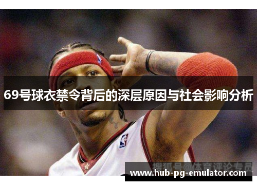 69号球衣禁令背后的深层原因与社会影响分析 69号球衣禁令背后的深层原因与社会影响分析