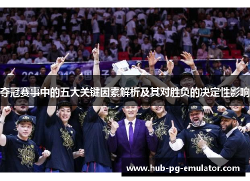 夺冠赛事中的五大关键因素解析及其对胜负的决定性影响 夺冠赛事中的五大关键因素解析及其对胜负的决定性影响