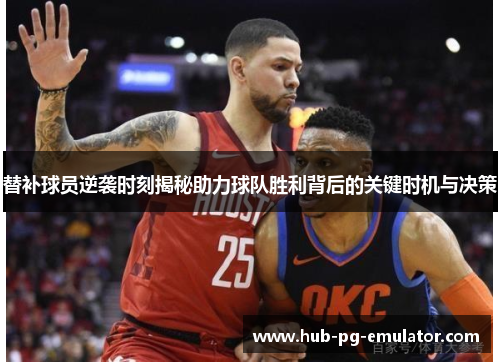 替补球员逆袭时刻揭秘助力球队胜利背后的关键时机与决策 替补球员逆袭时刻揭秘助力球队胜利背后的关键时机与决策