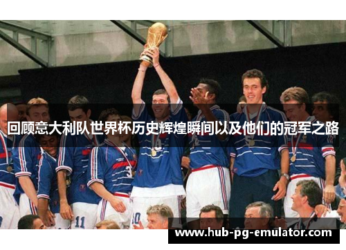 回顾意大利队世界杯历史辉煌瞬间以及他们的冠军之路