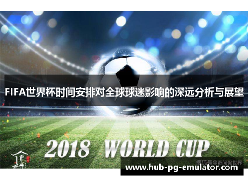 FIFA世界杯时间安排对全球球迷影响的深远分析与展望 FIFA世界杯时间安排对全球球迷影响的深远分析与展望