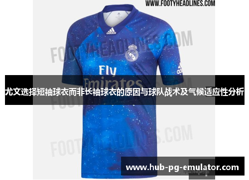 尤文选择短袖球衣而非长袖球衣的原因与球队战术及气候适应性分析