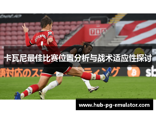 卡瓦尼最佳比赛位置分析与战术适应性探讨 卡瓦尼最佳比赛位置分析与战术适应性探讨