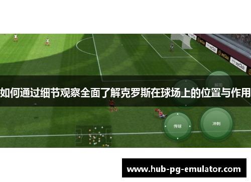 如何通过细节观察全面了解克罗斯在球场上的位置与作用 如何通过细节观察全面了解克罗斯在球场上的位置与作用