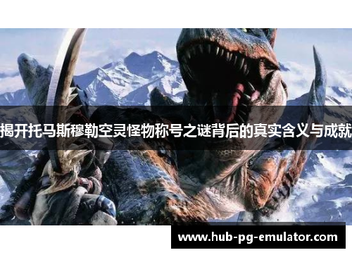 揭开托马斯穆勒空灵怪物称号之谜背后的真实含义与成就