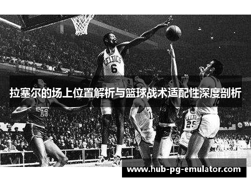 拉塞尔的场上位置解析与篮球战术适配性深度剖析 拉塞尔的场上位置解析与篮球战术适配性深度剖析