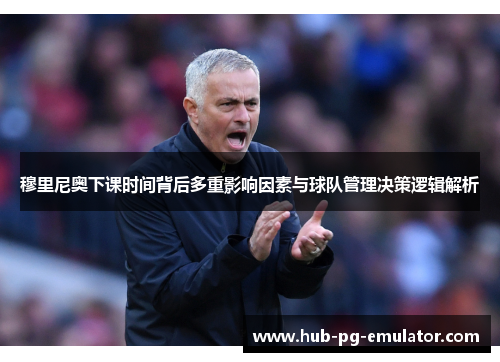 穆里尼奥下课时间背后多重影响因素与球队管理决策逻辑解析 穆里尼奥下课时间背后多重影响因素与球队管理决策逻辑解析