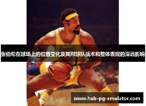 张伯伦在球场上的位置变化及其对球队战术和整体表现的深远影响 张伯伦在球场上的位置变化及其对球队战术和整体表现的深远影响